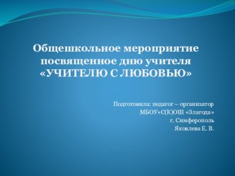 Презентация к общешкольному мероприятию посвященного Дню учителя УЧИТЕЛЮ С ЛЮБОВЬЮ методическая разработка