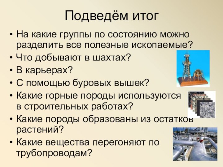 Подведём итогНа какие группы по состоянию можно разделить все полезные ископаемые?Что добывают