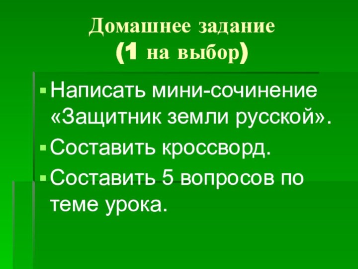 Домашнее задание (1 на выбор)Написать мини-сочинение «Защитник земли русской».Составить кроссворд.Составить 5 вопросов по теме урока.