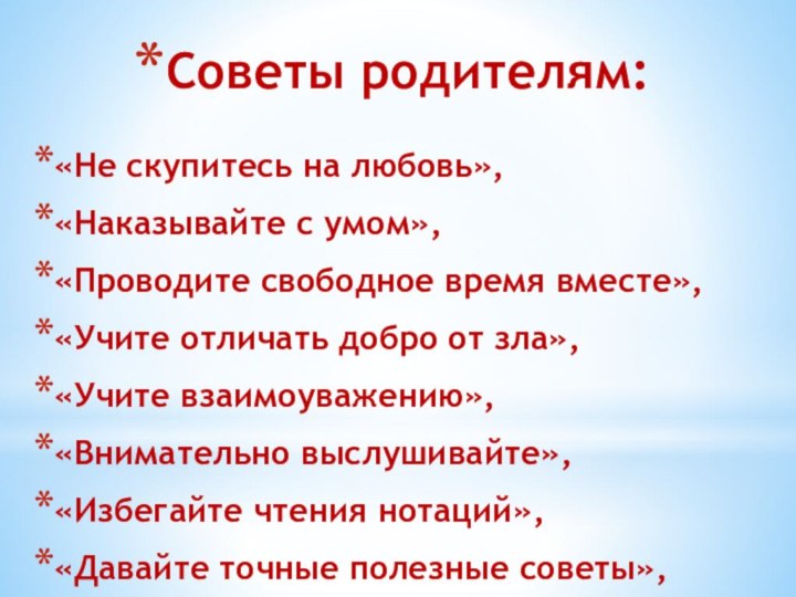 Советы родителям:«Не скупитесь на любовь»,«Наказывайте с умом»,«Проводите свободное время вместе»,«Учите отличать добро