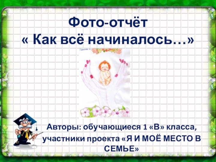 Фото-отчёт « Как всё начиналось…»Авторы: обучающиеся 1 «В» класса, участники проекта «Я