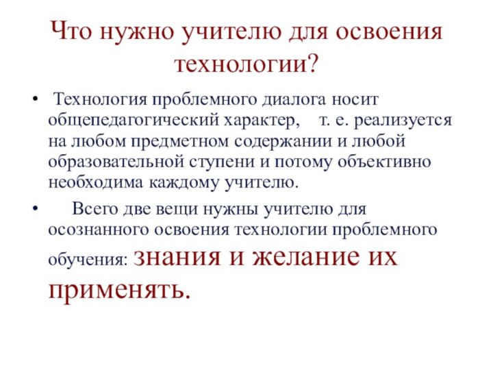 Что нужно учителю для освоения технологии? Технология проблемного диалога носит общепедагогический характер,