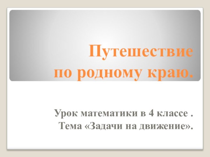 Путешествие  по родному краю.Урок математики в 4 классе .Тема «Задачи на движение».