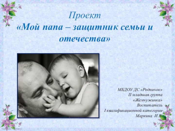 МБДОУ ДС «Родничок» II младшая группа «Жемчужинка» Воспитатель I квалификационной категорииМаркина И.В.Проект«Мой