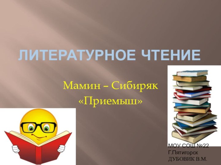 Литературное чтениеМамин – Сибиряк«Приемыш»МОУ СОШ №22Г.Пятигорск ДУБОВИК В.М.