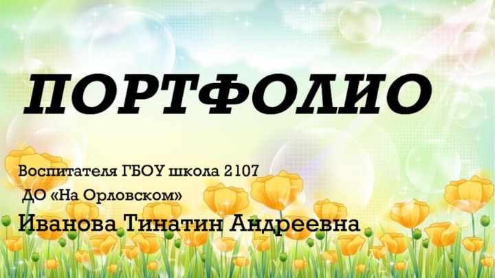 ПортфолиоВоспитателя ГБОУ школа 2107 ДО «На Орловском»Иванова Тинатин Андреевна