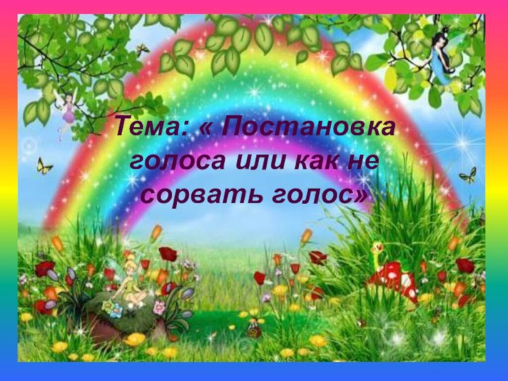 Тема: « Постановка голоса или как не сорвать голос»
