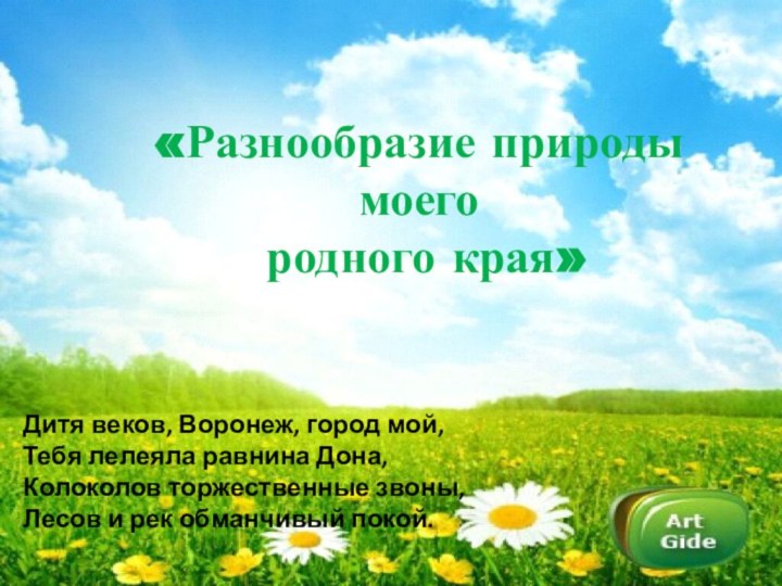 «Разнообразие природы моего родного края»Дитя веков, Воронеж, город мой,Тебя лелеяла равнина Дона,Колоколов