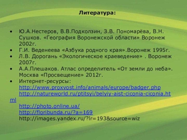 Литература:Ю.А.Нестеров, В.В.Подколзин, З.В. Пономарёва, В.Н. Сушков. «География Воронежской области» Воронеж 2002г.Г.И. Веденеева