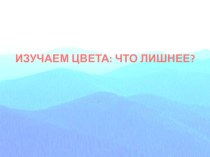 ИЗУЧАЕМ ЦВЕТА: ЧТО ЛИШНЕЕ? презентация к уроку по рисованию (младшая группа)