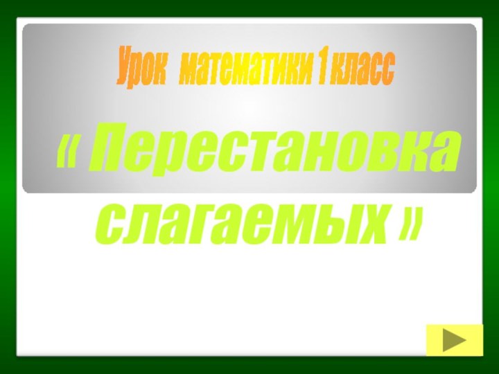 Урок  матeматики 1 класс « Перестановка  слагаемых »