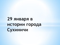 Презентация 29 января в истории города Сухиничи презентация к уроку (подготовительная группа)