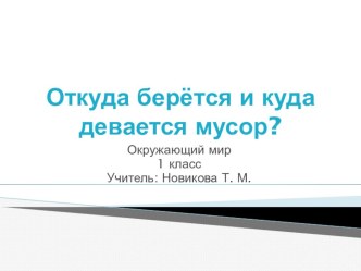 Презентация к уроку окружающего мира в 1 классе Откуда берется и куда девается мусор презентация к уроку по окружающему миру (1 класс)