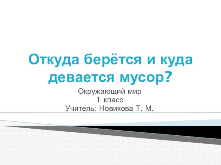 Откуда берётся и куда девается мусор?Окружающий мир1 классУчитель: Новикова Т. М.