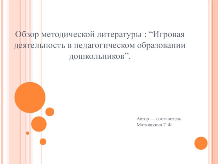 Обзор методической литературы : “Игровая деятельность в педагогическом образовании дошкольников”.Автор — составитель: Матюшкина Г. Ф.