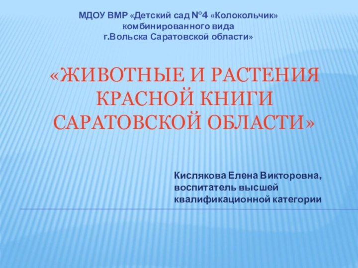 «ЖИВОТНЫЕ И РАСТЕНИЯ КРАСНОЙ КНИГИ САРАТОВСКОЙ ОБЛАСТИ»МДОУ ВМР «Детский сад №4 «Колокольчик»