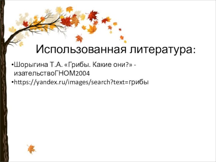 Использованная литература:Шорыгина Т.А. «Грибы. Какие они?» -изательствоГНОМ2004https://yandex.ru/images/search?text=грибы