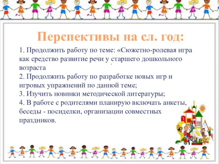 Перспективы на сл. год:.1. Продолжить работу по теме: «Сюжетно-ролевая игра как средство