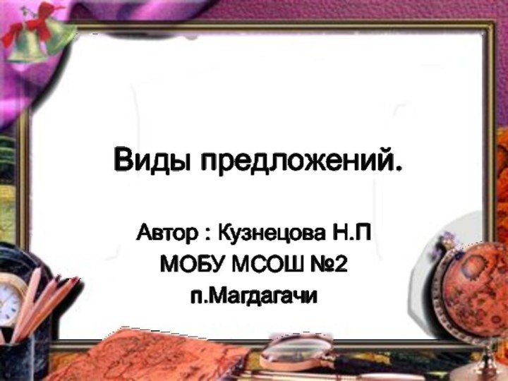 Виды предложений.Автор : Кузнецова Н.ПМОБУ МСОШ №2п.Магдагачи