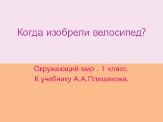 Когда изобрели велосипед? (презентация к уроку Окружающий мир 1 класс к учебнику А.А. Плешакова) презентация к уроку по окружающему миру (1 класс) по теме