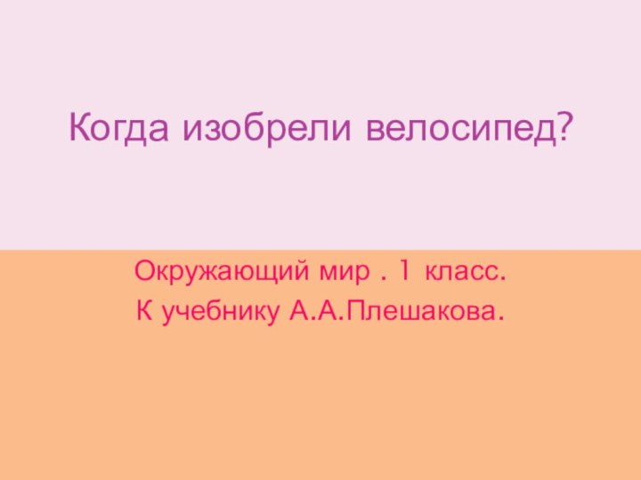 Когда изобрели велосипед?Окружающий мир . 1 класс.К учебнику А.А.Плешакова.