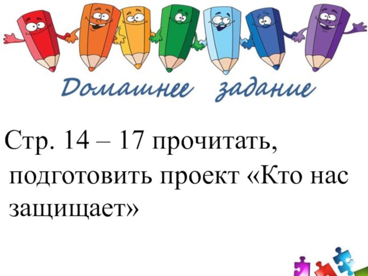 Стр. 14 – 17 прочитать, подготовить проект «Кто нас защищает»