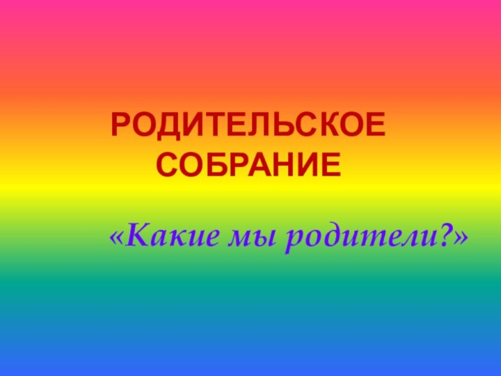 Родительское собрание«Какие мы родители?»