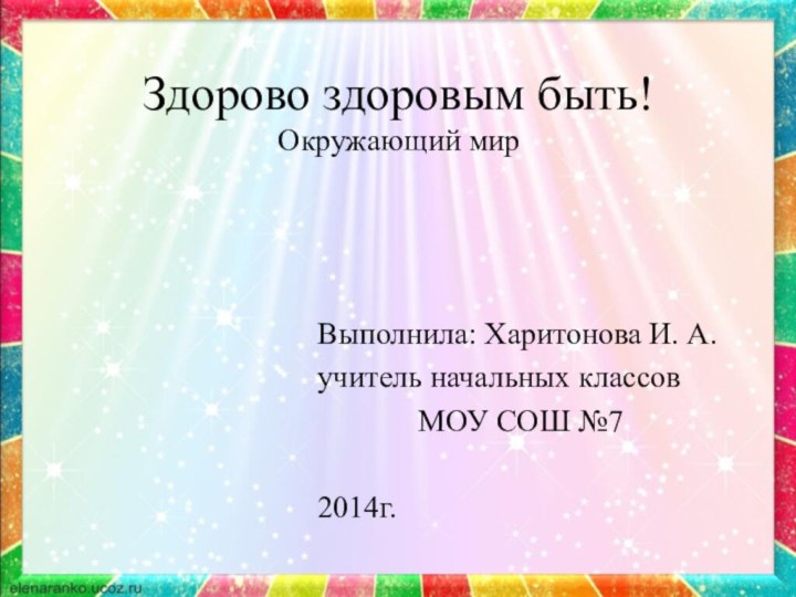 Здорово здоровым быть! Окружающий мирВыполнила: Харитонова И. А.учитель начальных классов