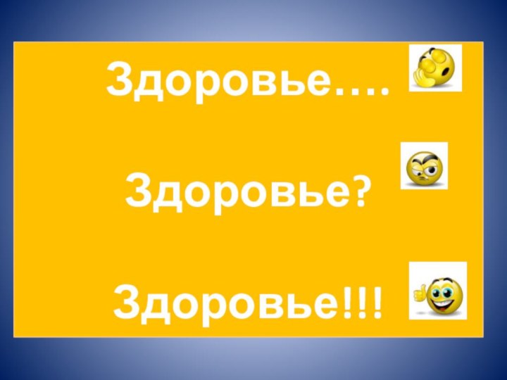 Здоровье….  Здоровье?  Здоровье!!!