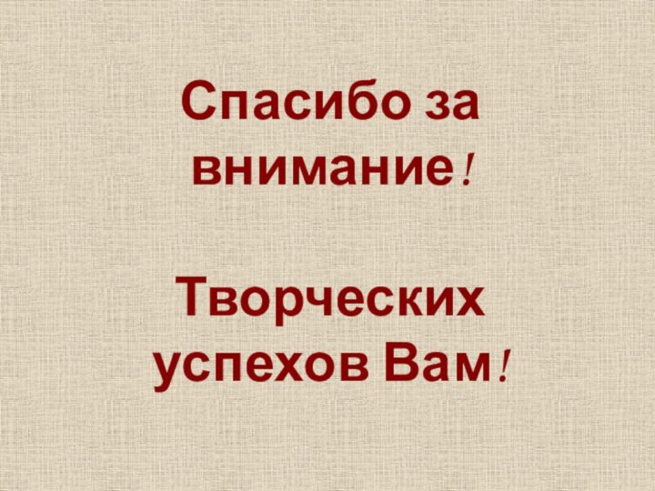 Спасибо за внимание!  Творческих  успехов Вам!