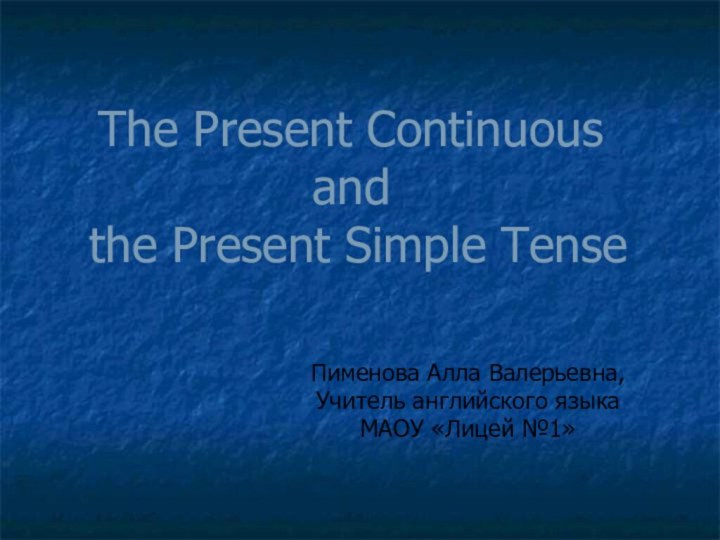 The Present Continuous  and  the Present Simple TenseПименова Алла Валерьевна,Учитель английского языкаМАОУ «Лицей №1»