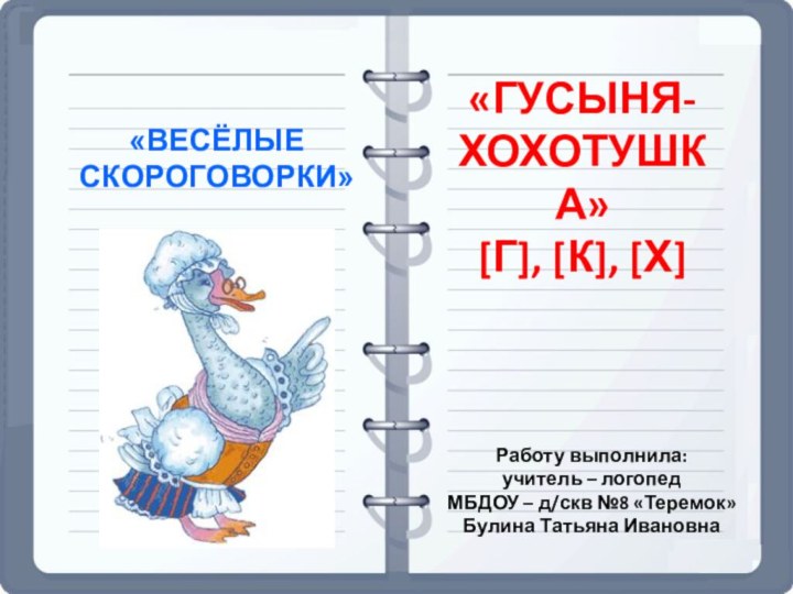 «ВЕСЁЛЫЕ  СКОРОГОВОРКИ»«ГУСЫНЯ-ХОХОТУШКА» [Г], [К], [Х]Работу выполнила:учитель – логопед МБДОУ – д/скв