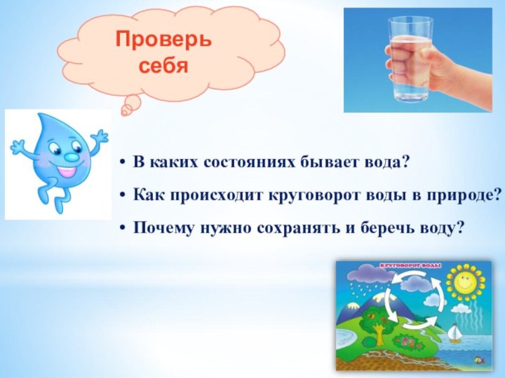 В каких состояниях бывает вода?Как происходит круговорот воды в природе?Почему нужно сохранять и беречь воду?Проверь себя