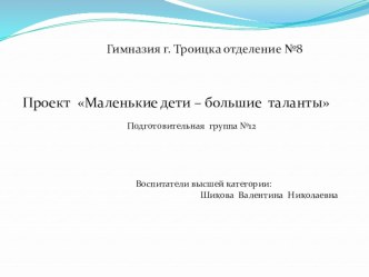 Проект Маленькие дети – большие таланты презентация к уроку (подготовительная группа)
