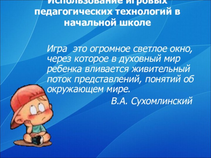 Использование игровых педагогических технологий в начальной школе Игра это огромное светлое окно,