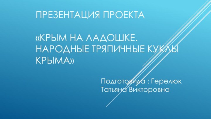 Презентация проекта  «Крым на ладошке. Народные тряпичные куклы Крыма»Подготовила : Герелюк Татьяна Викторовна