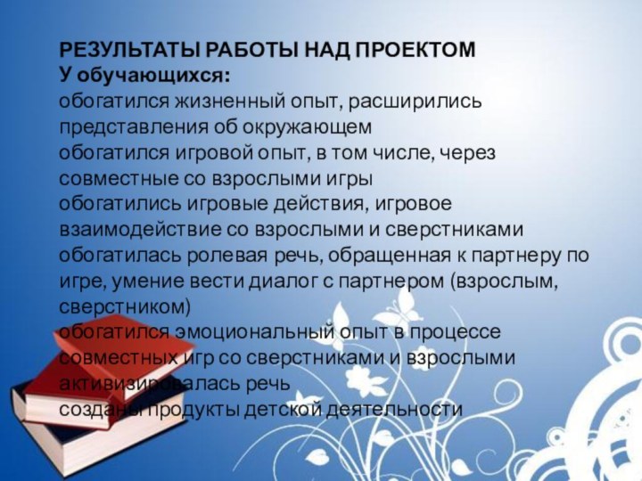 РЕЗУЛЬТАТЫ РАБОТЫ НАД ПРОЕКТОМУ обучающихся:обогатился жизненный опыт, расширились представления об окружающемобогатился игровой