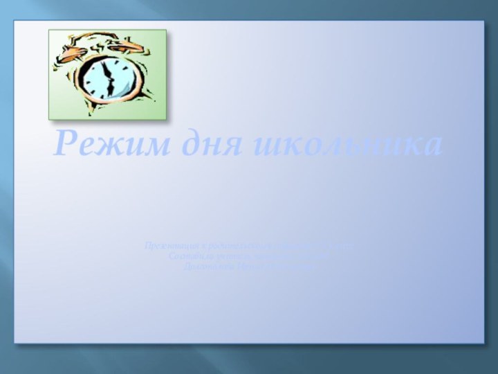 Режим дня школьникаПрезентация к родительскому собранию в 1 классеСоставила учитель начальных