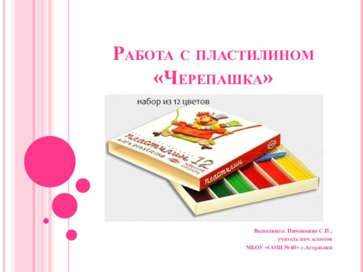 Работа с пластилином  «Черепашка»Выполнила: Пиманкина С.П.,учитель нач. классовМБОУ «СОШ №40» г.Астрахани