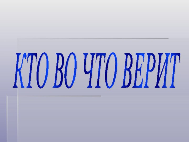 КТО ВО ЧТО ВЕРИТ