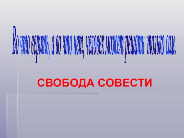 Во что верить, а во что нет, человек может решать только сам. СВОБОДА СОВЕСТИ