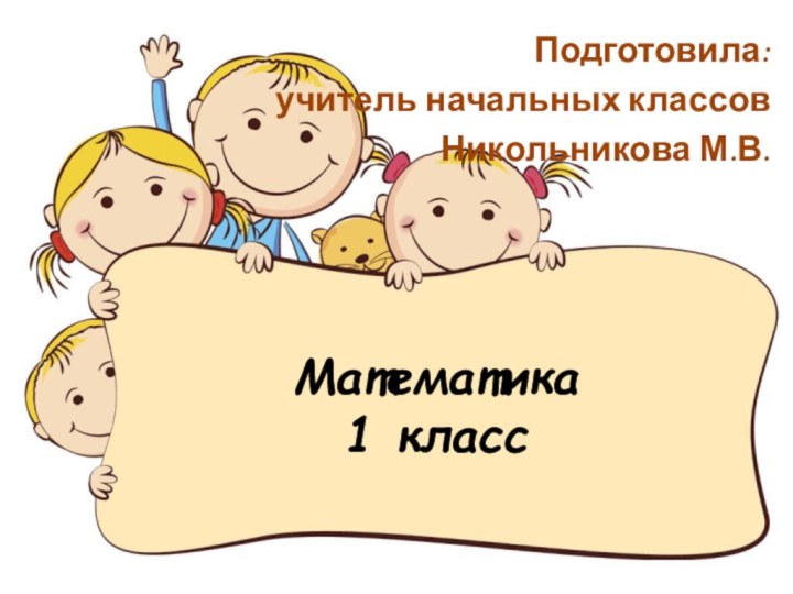 Математика  1 классПодготовила:учитель начальных классовНикольникова М.В.