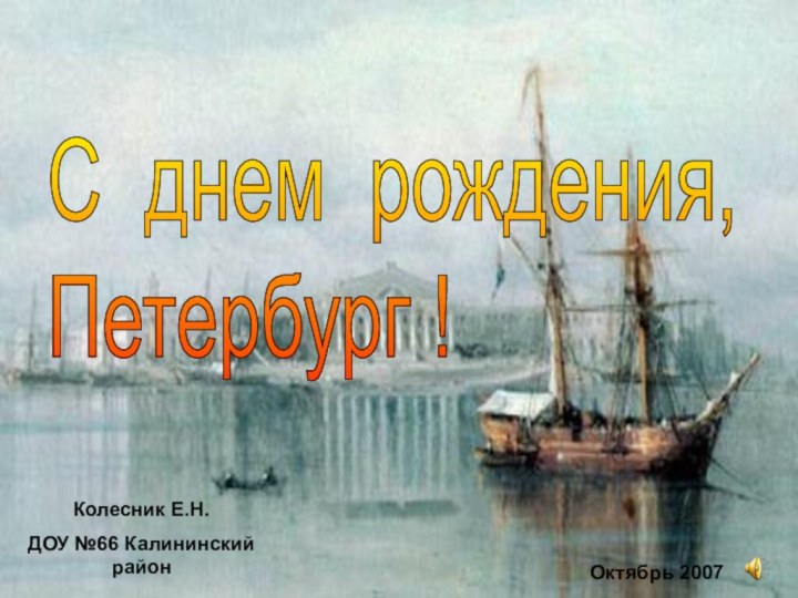 С днем рождения,  Петербург !Колесник Е.Н. ДОУ №66 Калининский район Октябрь 2007