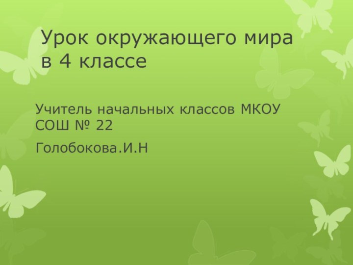 Урок окружающего мира в 4 классе Учитель начальных классов МКОУ СОШ № 22Голобокова.И.Н