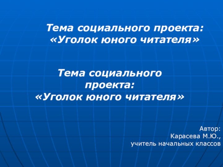 Тема социального проекта: «Уголок юного читателя»Тема социального проекта: «Уголок юного читателя»Автор: Карасева М.Ю.,учитель начальных классов