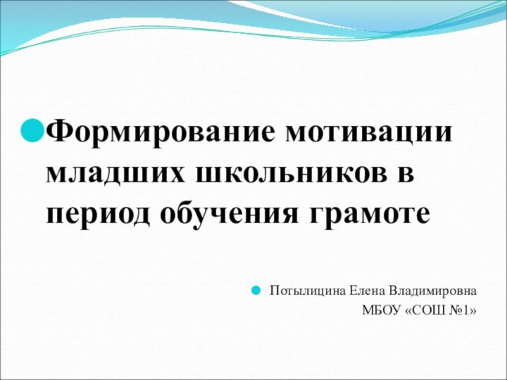 Формирование мотивации младших школьников в период обучения грамотеПотылицина Елена ВладимировнаМБОУ «СОШ №1»