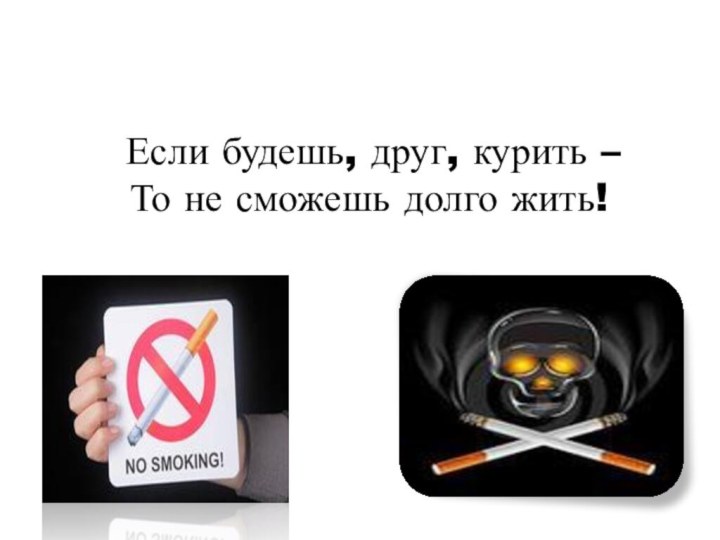 Если будешь, друг, курить –  То не сможешь долго жить!
