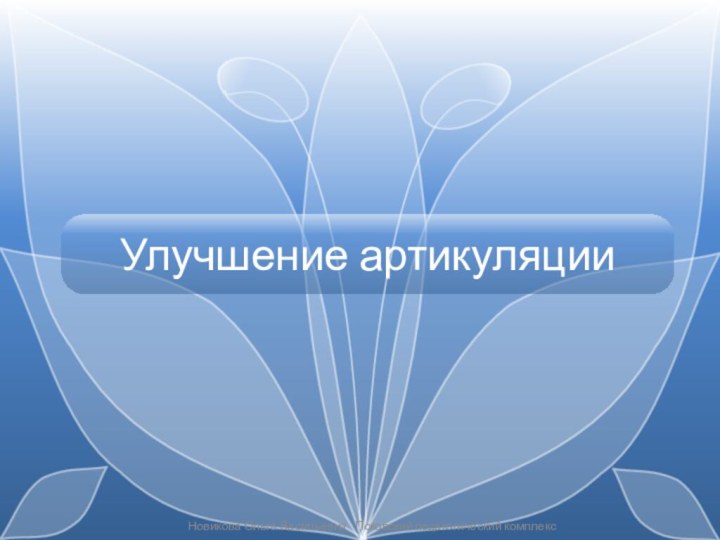 Улучшение артикуляцииНовикова Ольга Васильевна  Псковский педагогический комплекс