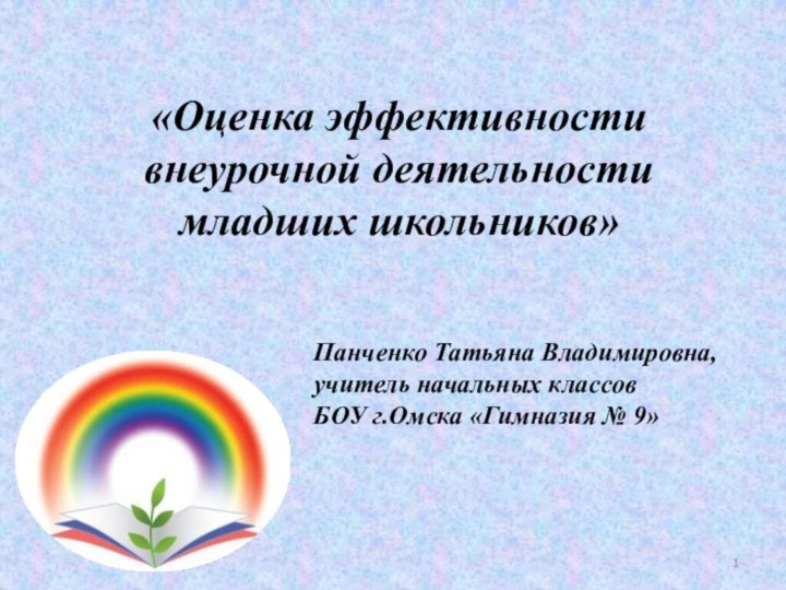 Панченко Татьяна Владимировна, учитель начальных классовБОУ г.Омска «Гимназия № 9»«Оценка эффективности внеурочной деятельности младших школьников»