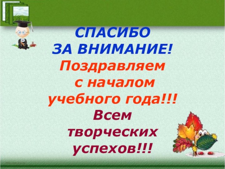 СПАСИБО ЗА ВНИМАНИЕ! Поздравляем с началом учебного года!!!Всем творческих успехов!!!